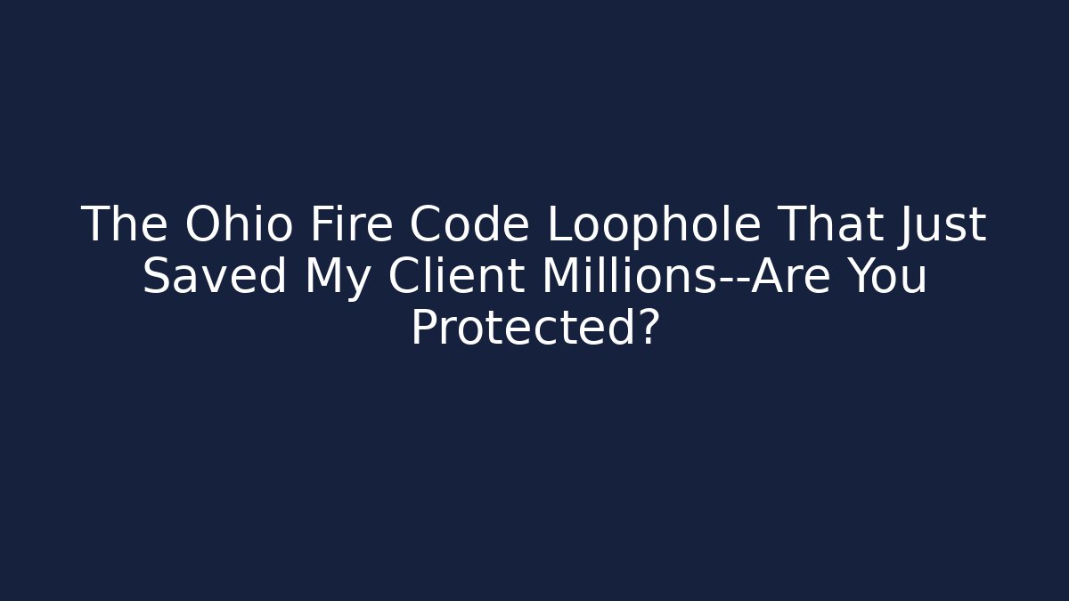 The Ohio Fire Code Loophole That Just Saved My Client Millions—Are You Protected?