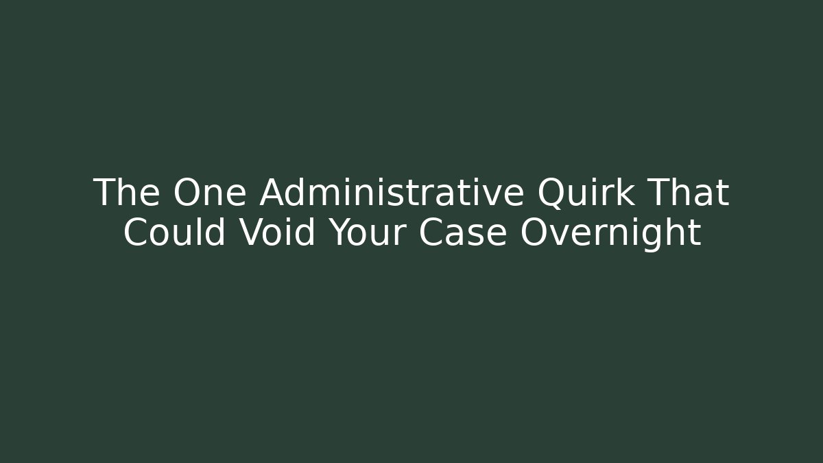 The One Administrative Quirk That Could Void Your Case Overnight