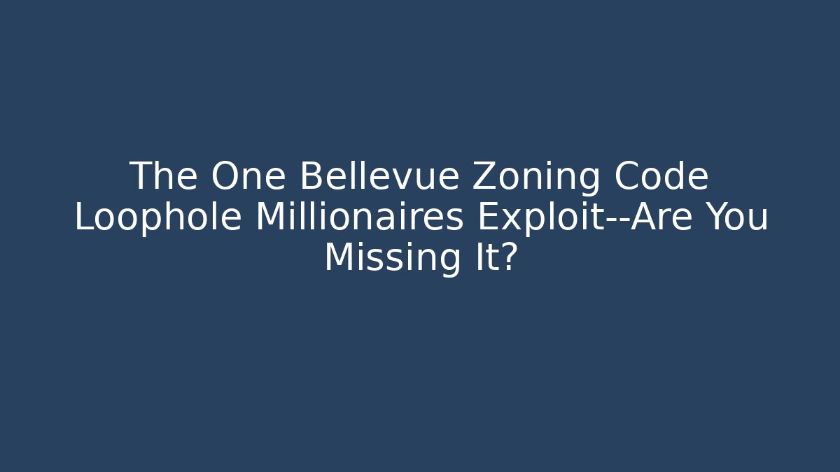 The One Bellevue Zoning Code Loophole Millionaires Exploit—Are You Missing It?