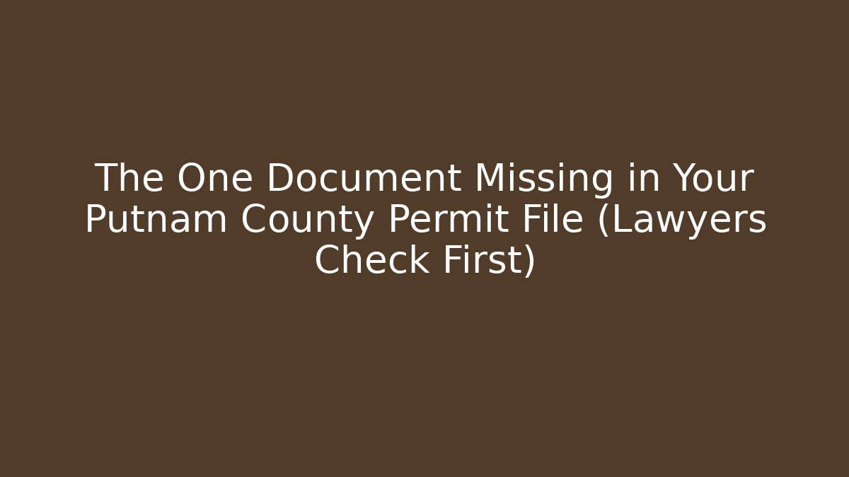 The One Document Missing in Your Putnam County Permit File (Lawyers Check First)