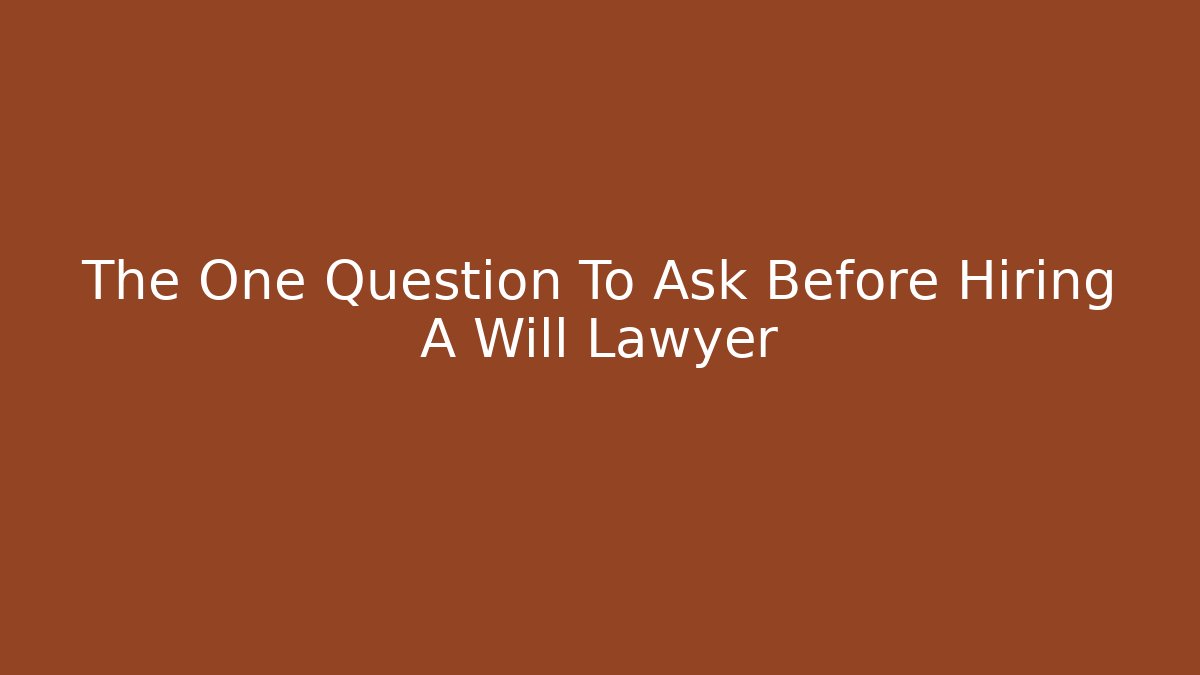 The One Question To Ask Before Hiring A Will Lawyer