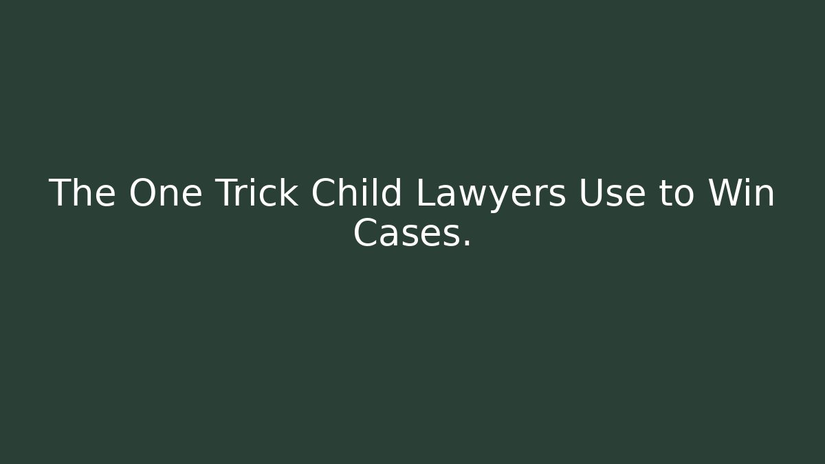 The One Trick Child Lawyers Use to Win Cases.