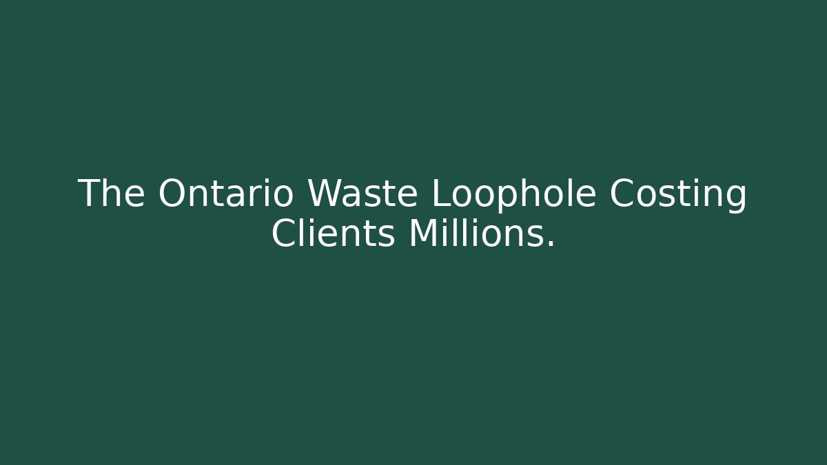 The Ontario Waste Loophole Costing Clients Millions.