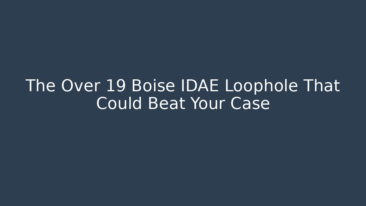 The Over 19 Boise IDAE Loophole That Could Beat Your Case