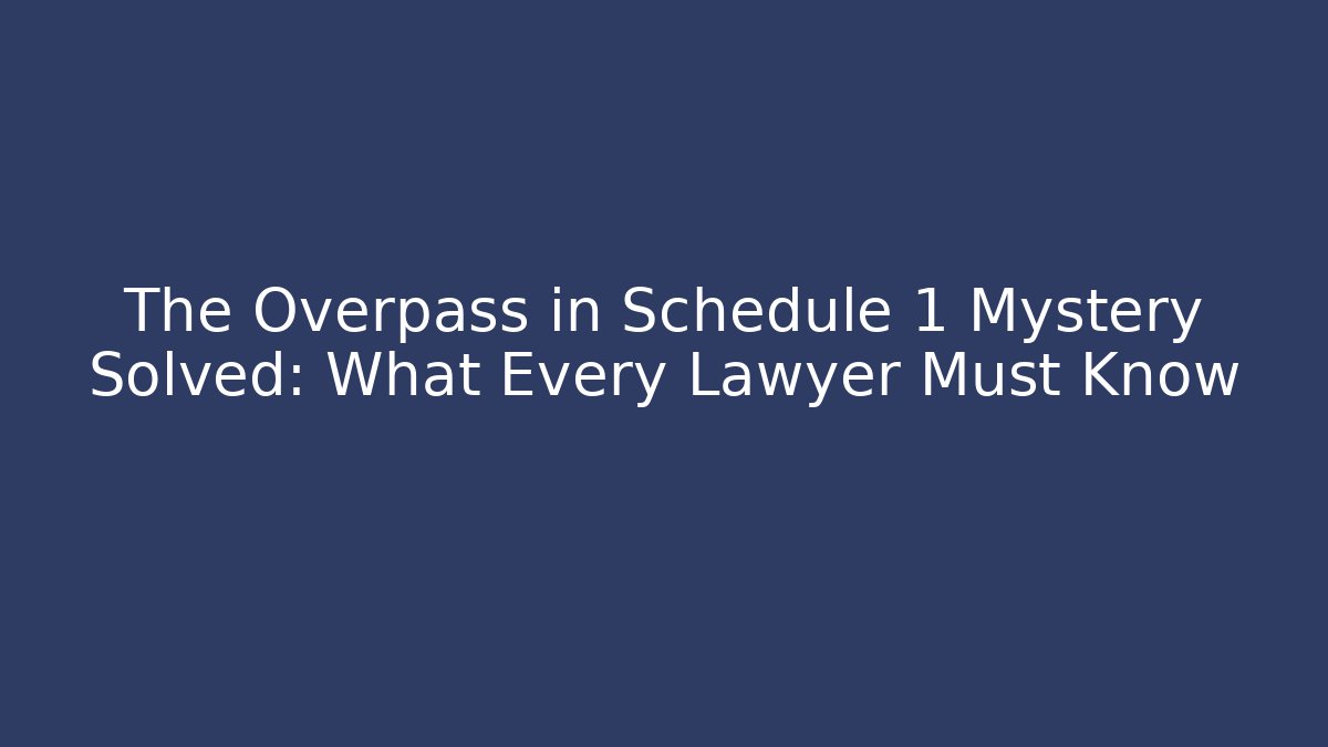 The Overpass in Schedule 1 Mystery Solved: What Every Lawyer Must Know
