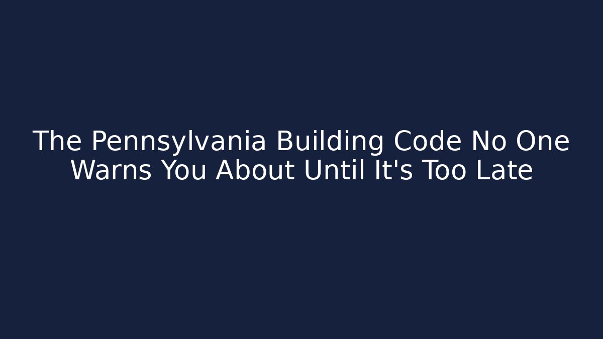 The Pennsylvania Building Code No One Warns You About Until It's Too Late