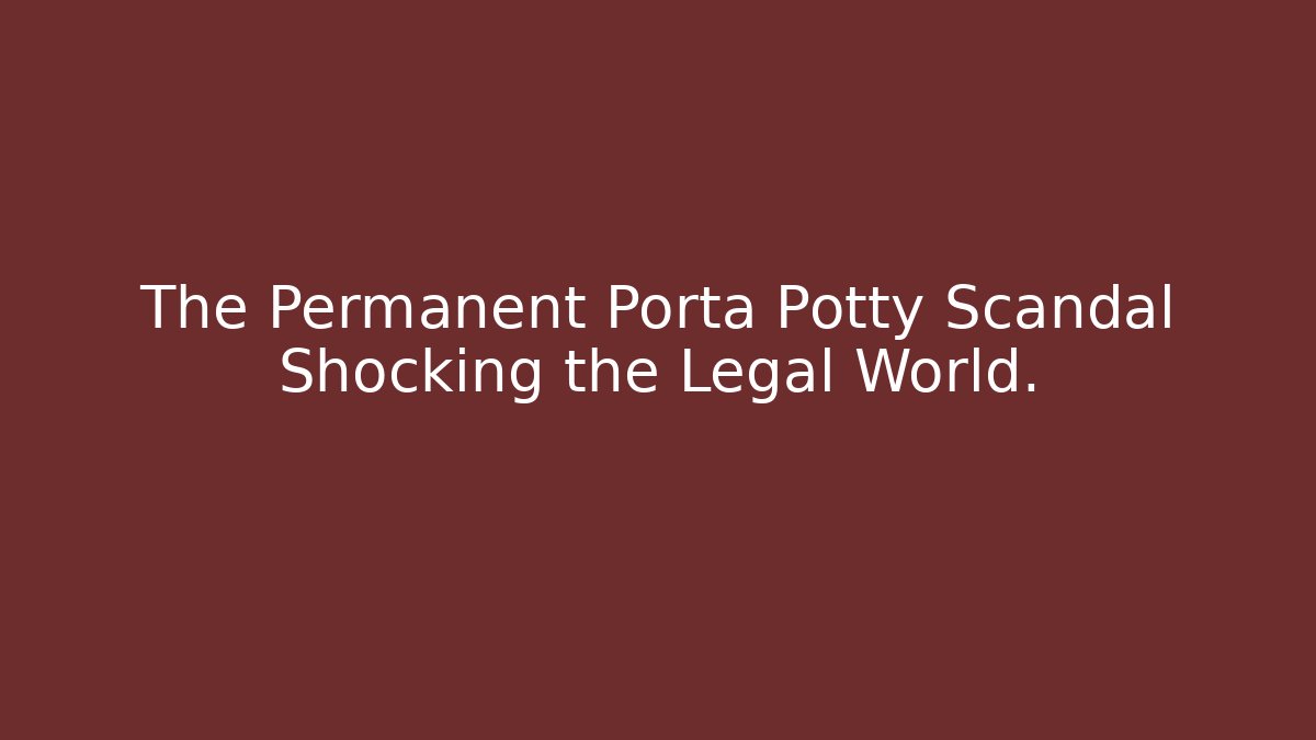 The Permanent Porta Potty Scandal Shocking the Legal World.