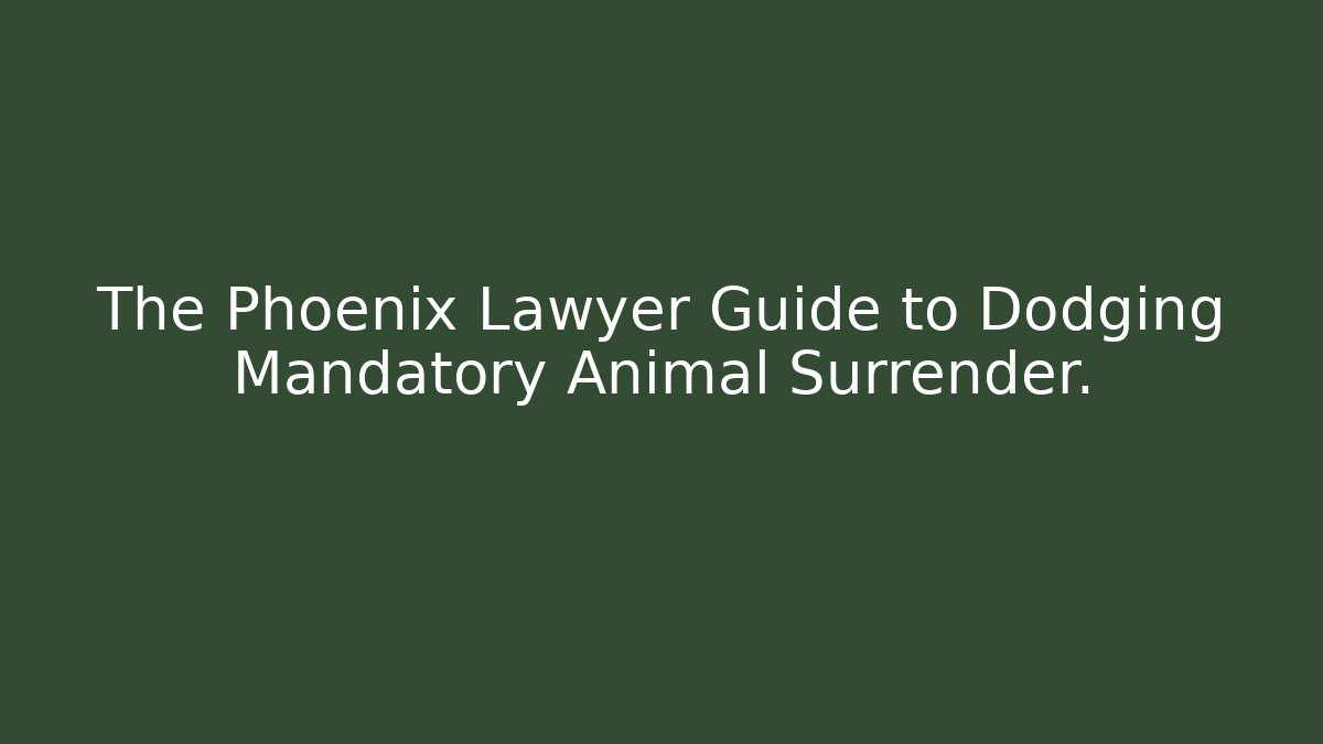 The Phoenix Lawyer Guide to Dodging Mandatory Animal Surrender.