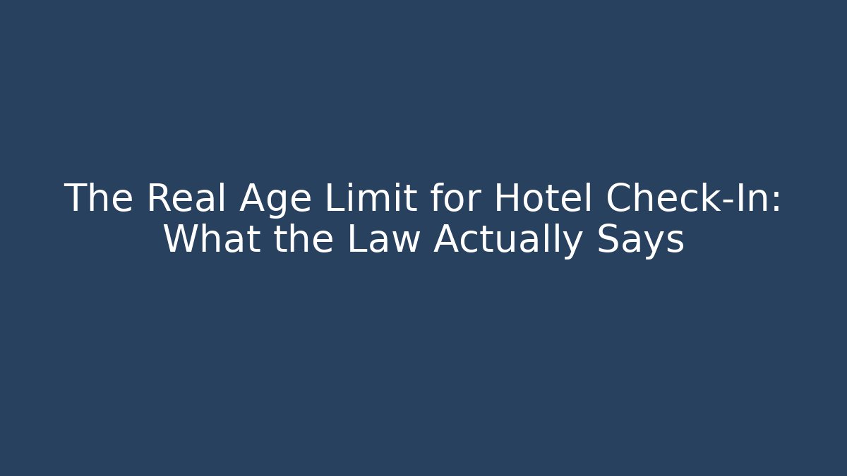 The Real Age Limit for Hotel Check-In: What the Law Actually Says
