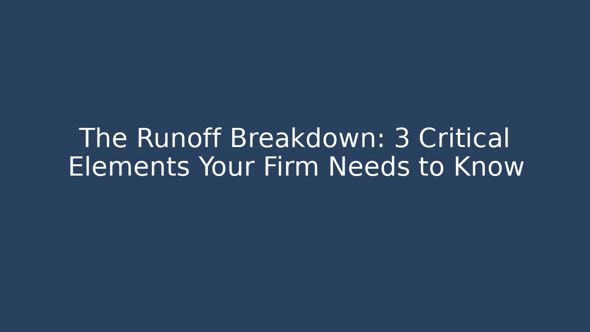 The Runoff Breakdown: 3 Critical Elements Your Firm Needs to Know