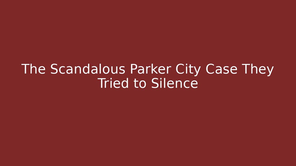 The Scandalous Parker City Case They Tried to Silence