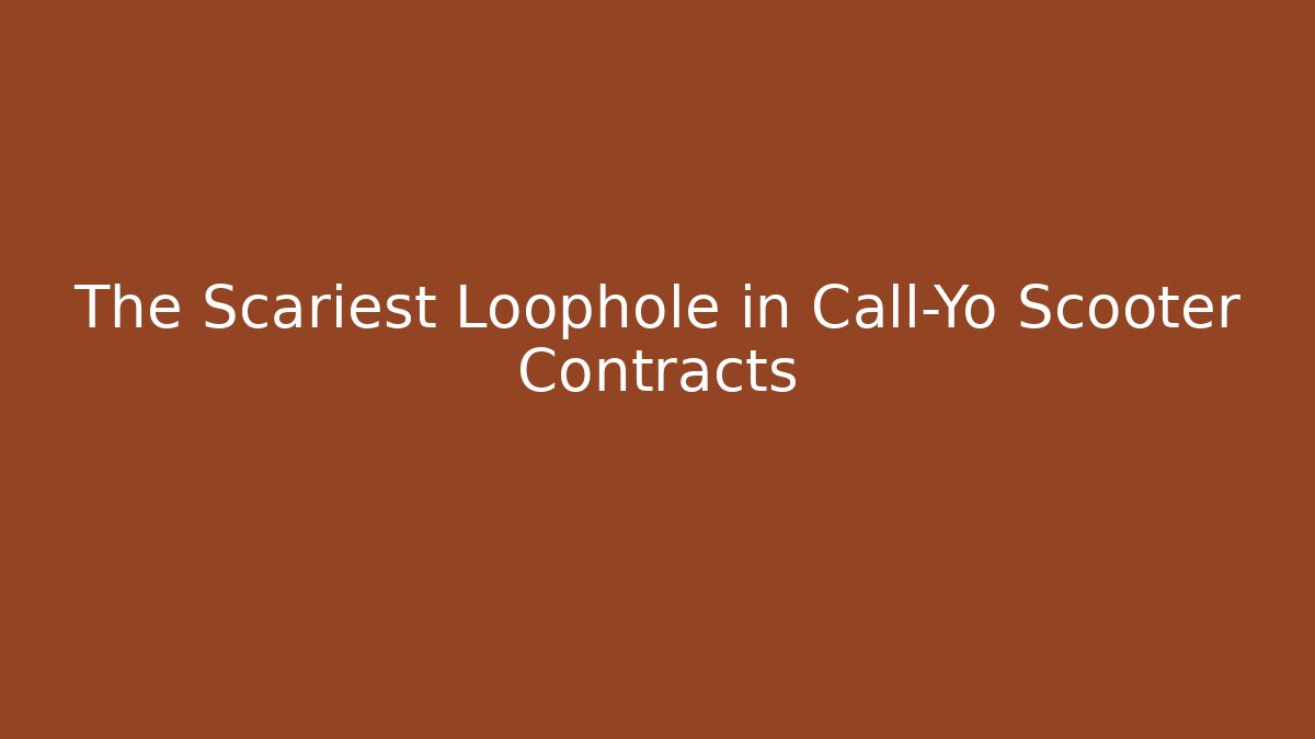 The Scariest Loophole in Call-Yo Scooter Contracts