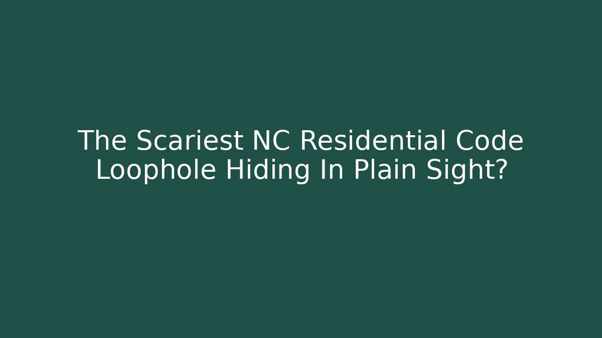 The Scariest NC Residential Code Loophole Hiding In Plain Sight?