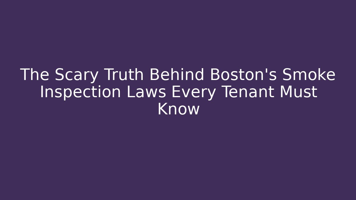 The Scary Truth Behind Boston's Smoke Inspection Laws Every Tenant Must Know