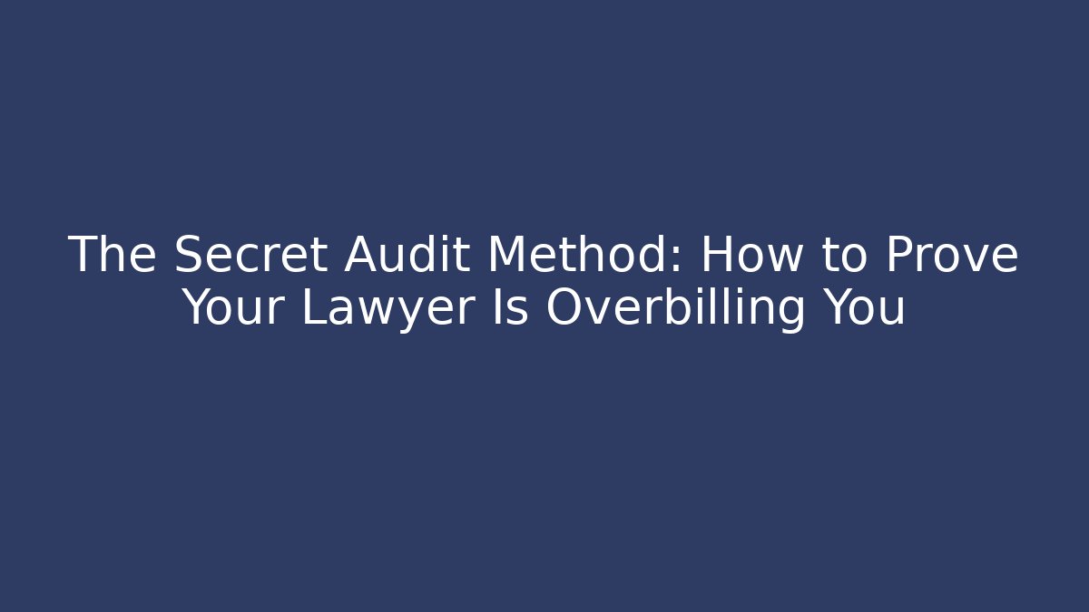 The Secret Audit Method: How to Prove Your Lawyer Is Overbilling You