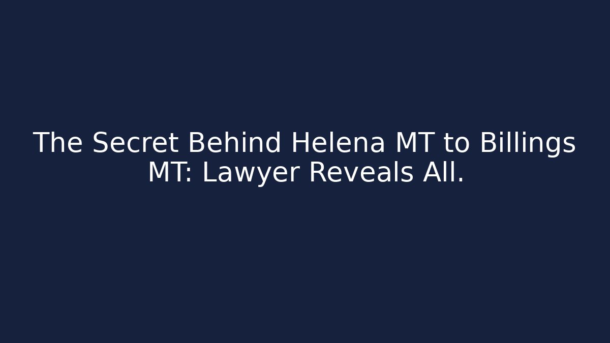 The Secret Behind Helena MT to Billings MT: Lawyer Reveals All.