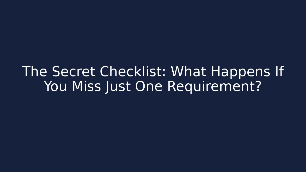 The Secret Checklist: What Happens If You Miss Just One Requirement?