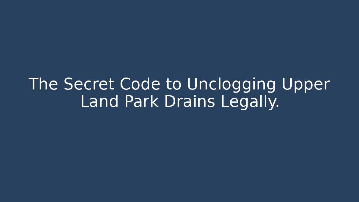 The Secret Code to Unclogging Upper Land Park Drains Legally. - Magmic