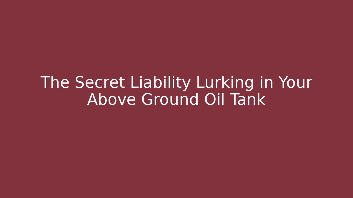 The Secret Liability Lurking in Your Above Ground Oil Tank
