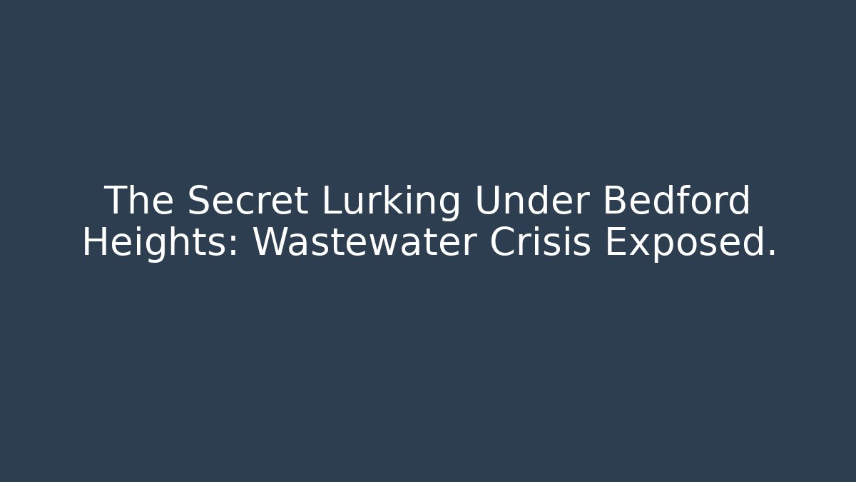 The Secret Lurking Under Bedford Heights: Wastewater Crisis Exposed.