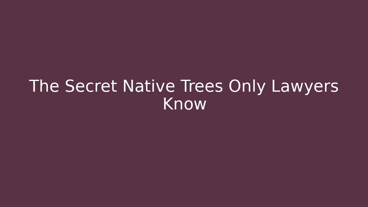 The Secret Native Trees Only Lawyers Know - Magmic