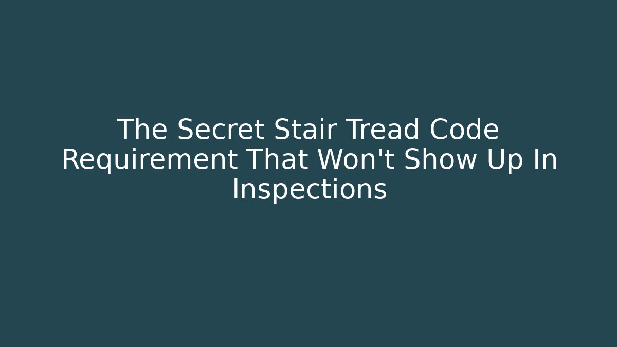 The Secret Stair Tread Code Requirement That Won't Show Up In Inspections