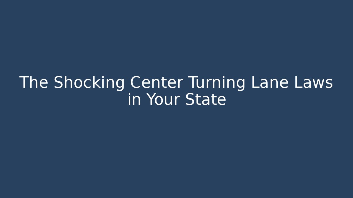 The Shocking Center Turning Lane Laws in Your State