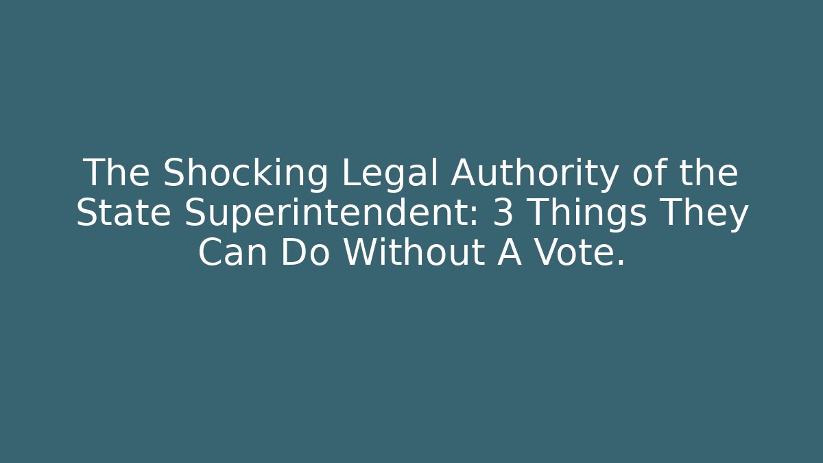 The Shocking Legal Authority of the State Superintendent: 3 Things They Can Do Without A Vote.
