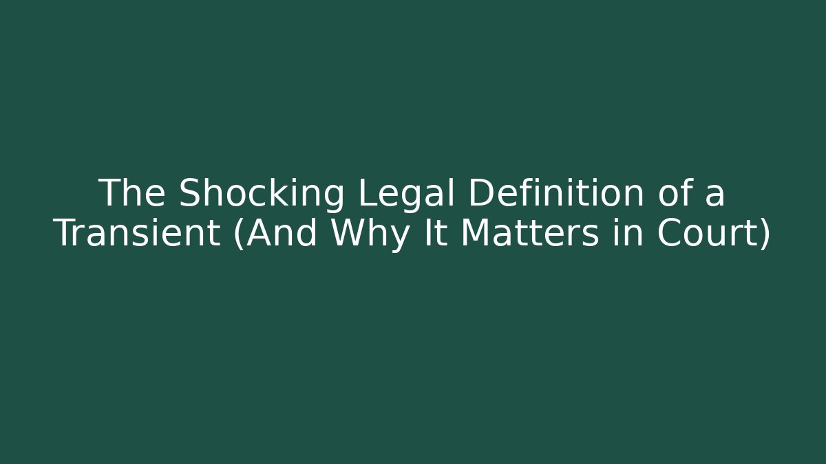 The Shocking Legal Definition of a Transient (And Why It Matters in Court)