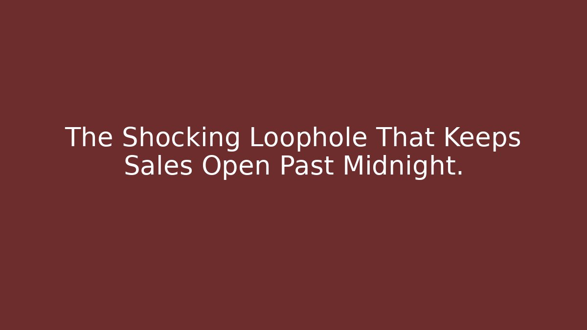 The Shocking Loophole That Keeps Sales Open Past Midnight.