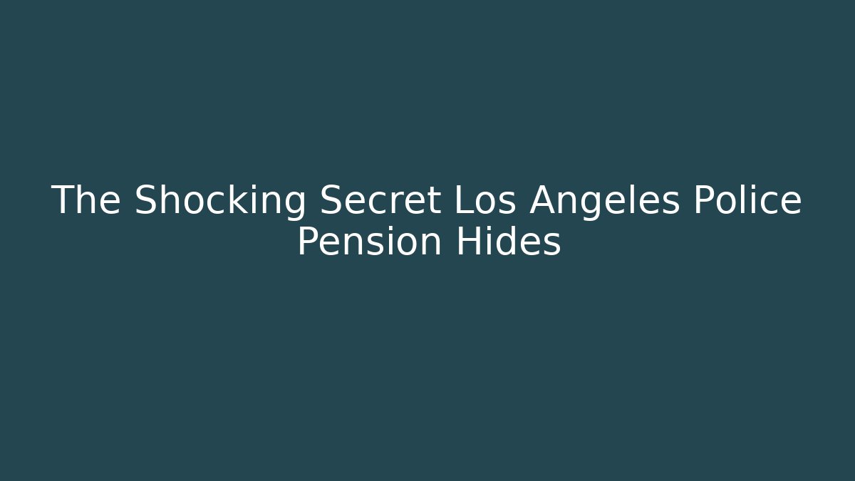 The Shocking Secret Los Angeles Police Pension Hides