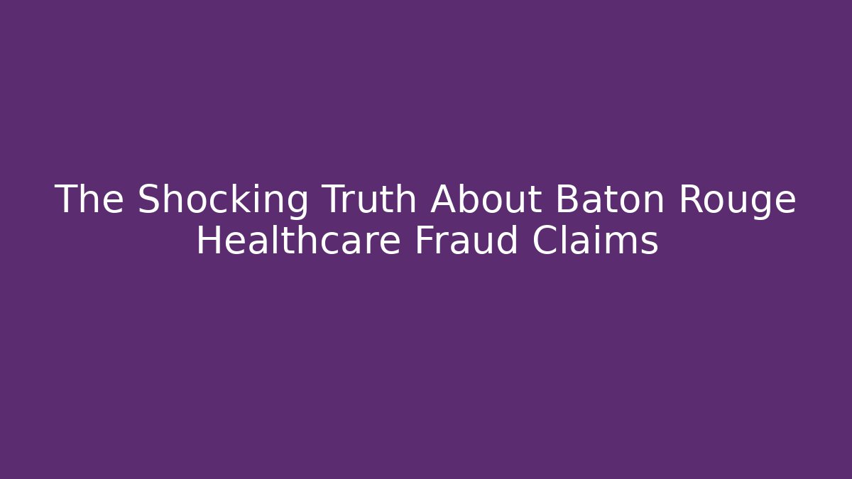 The Shocking Truth About Baton Rouge Healthcare Fraud Claims
