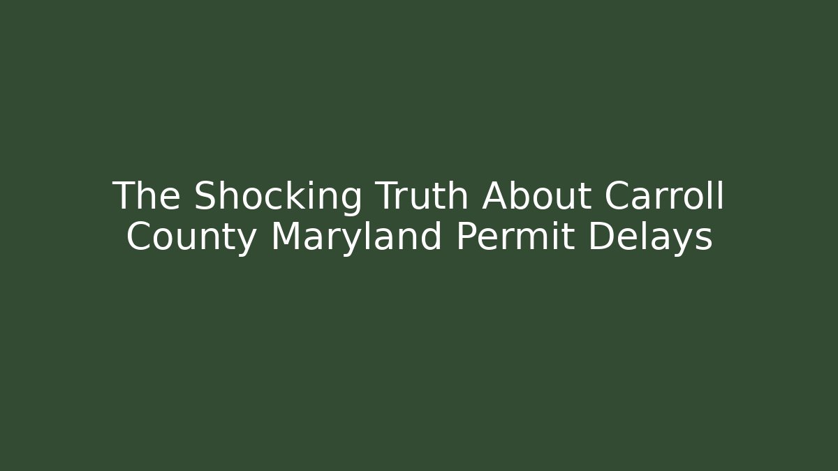 The Shocking Truth About Carroll County Maryland Permit Delays