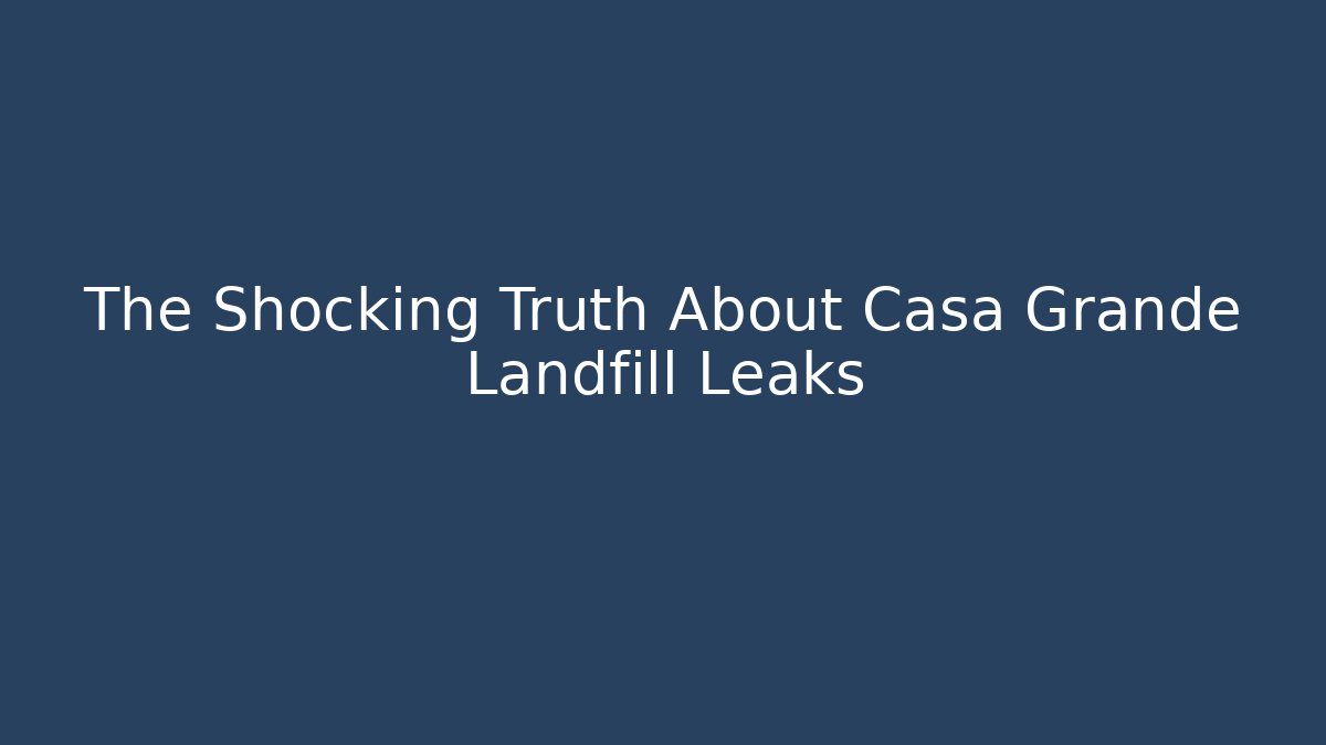 The Shocking Truth About Casa Grande Landfill Leaks