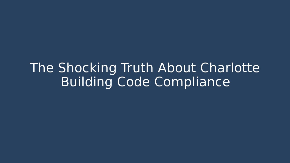 The Shocking Truth About Charlotte Building Code Compliance - Magmic