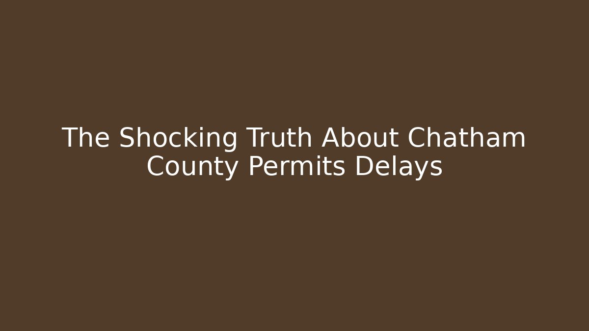 The Shocking Truth About Chatham County Permits Delays