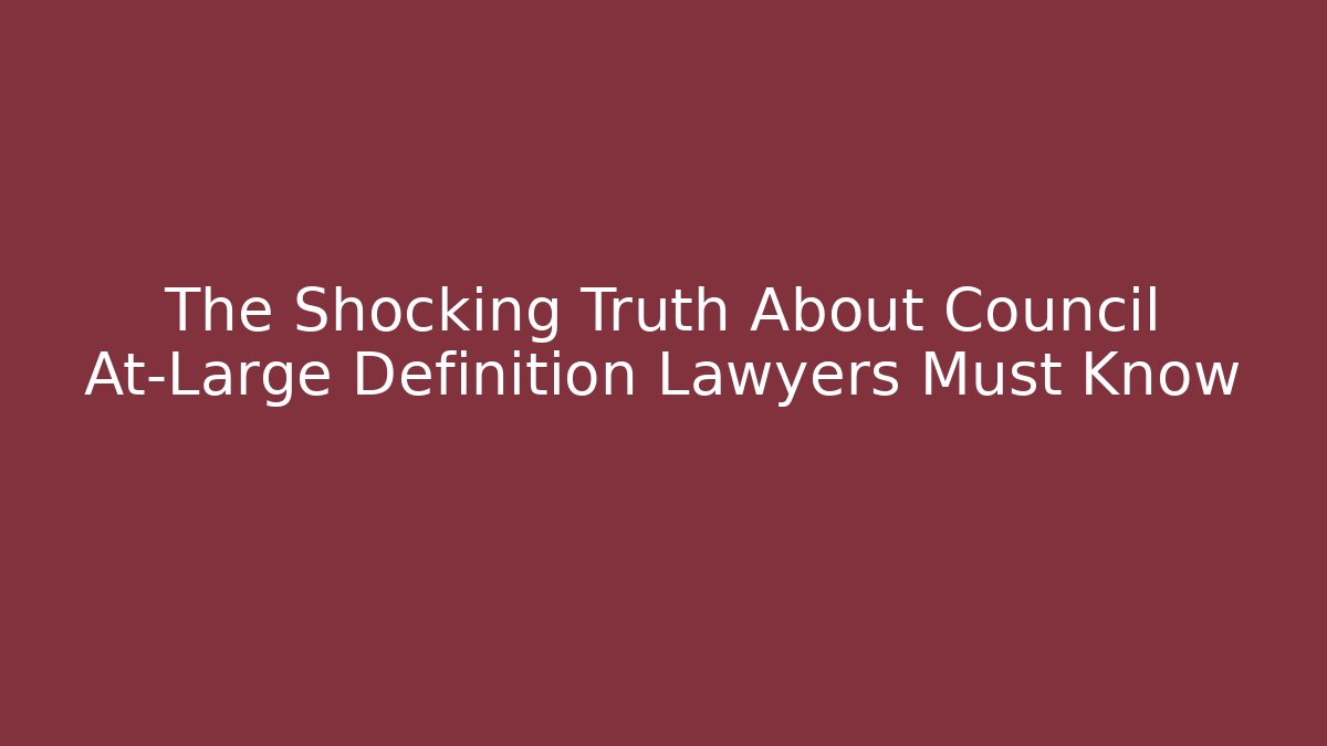 The Shocking Truth About Council At-Large Definition Lawyers Must Know