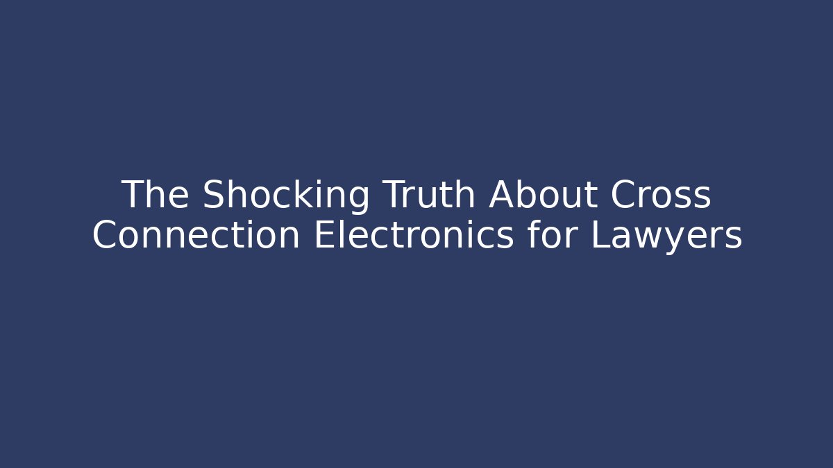 The Shocking Truth About Cross Connection Electronics for Lawyers - Magmic