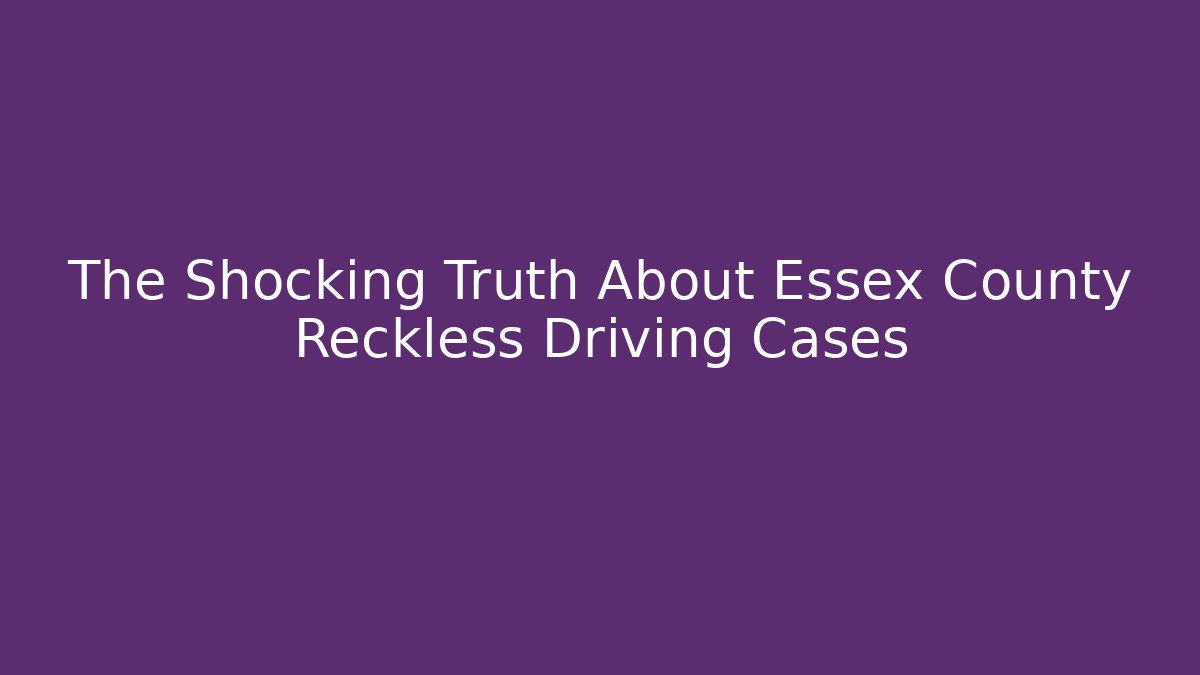 The Shocking Truth About Essex County Reckless Driving Cases
