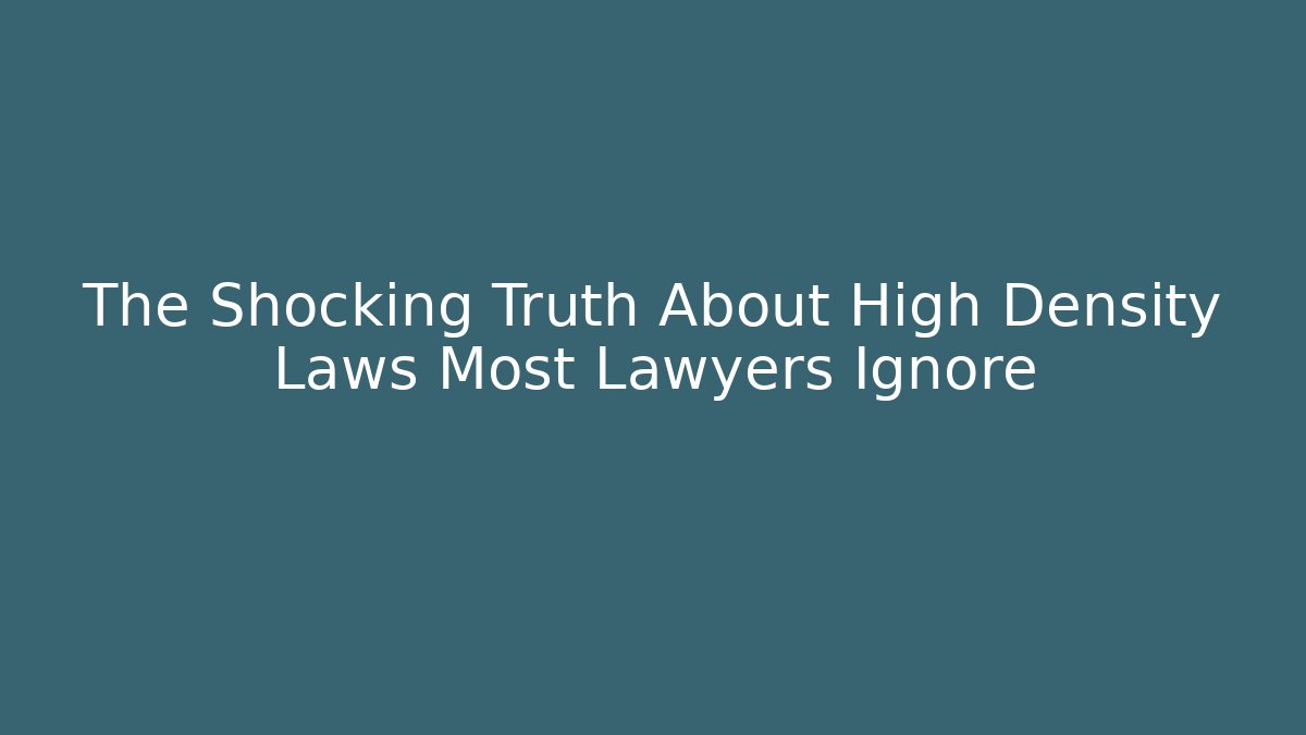 The Shocking Truth About High Density Laws Most Lawyers Ignore