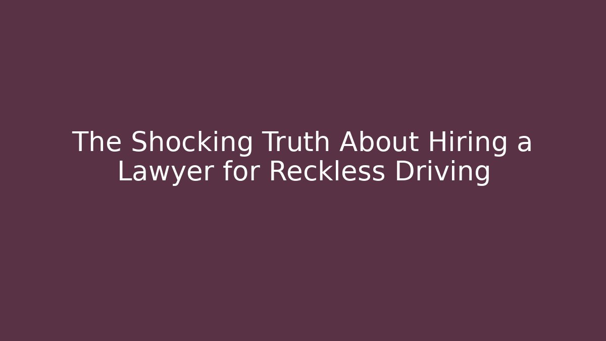 The Shocking Truth About Hiring a Lawyer for Reckless Driving