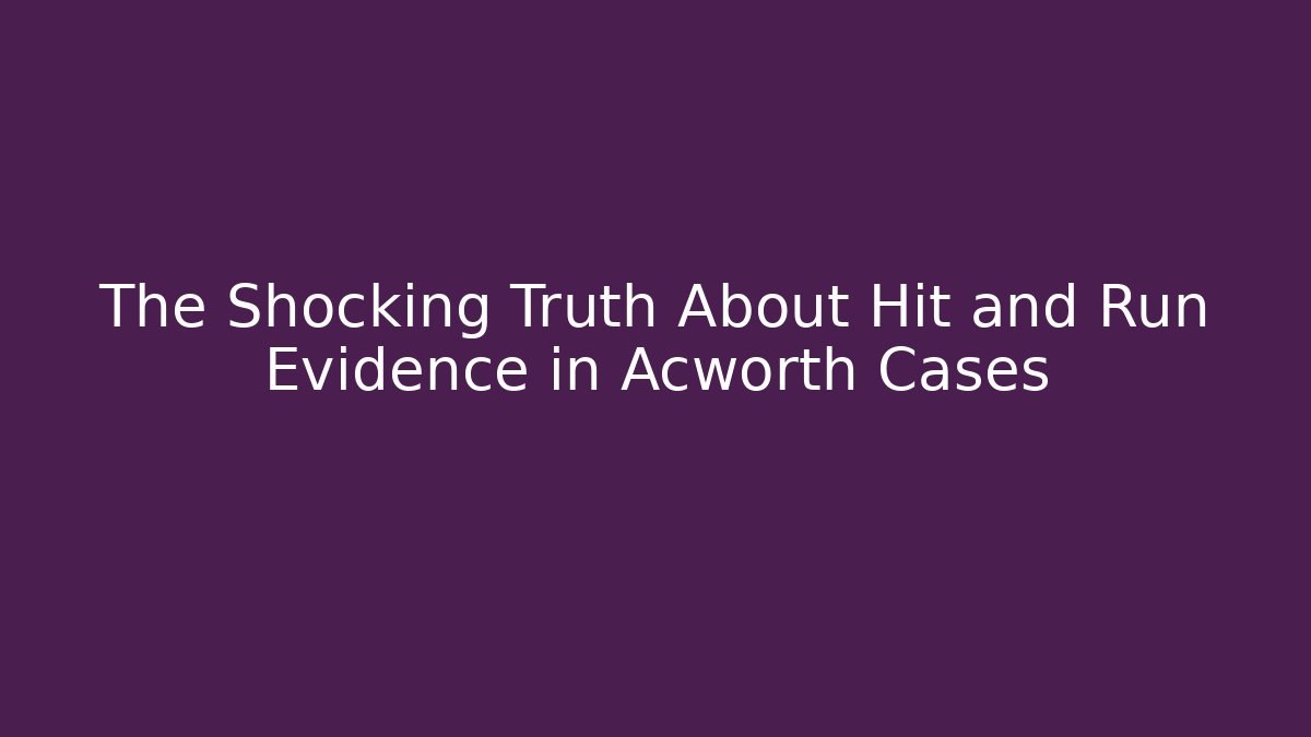 The Shocking Truth About Hit and Run Evidence in Acworth Cases
