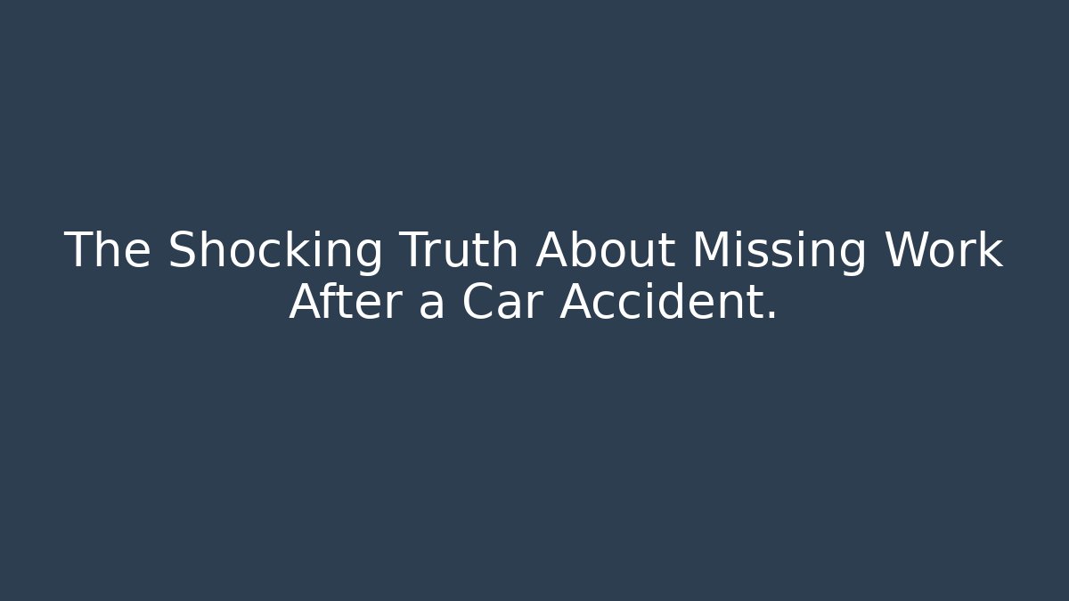 The Shocking Truth About Missing Work After a Car Accident. - Magmic