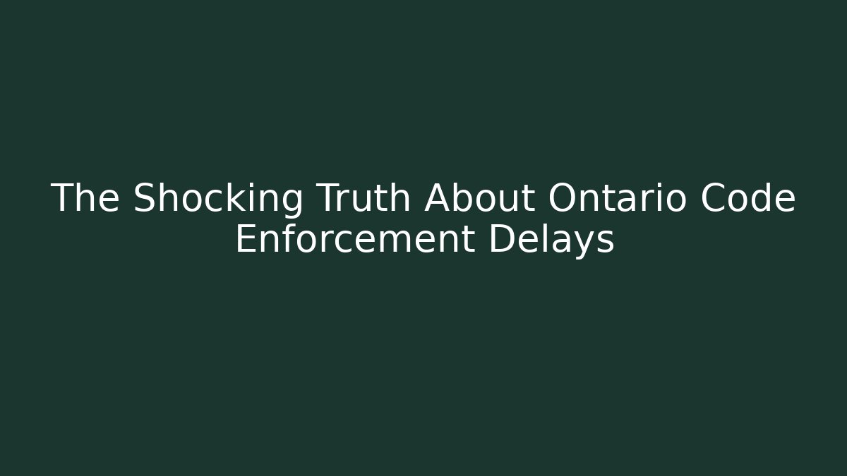 The Shocking Truth About Ontario Code Enforcement Delays - Magmic