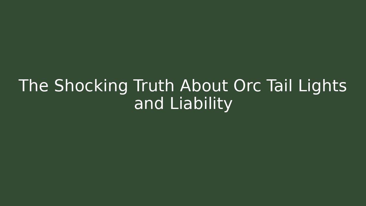 The Shocking Truth About Orc Tail Lights and Liability - Magmic