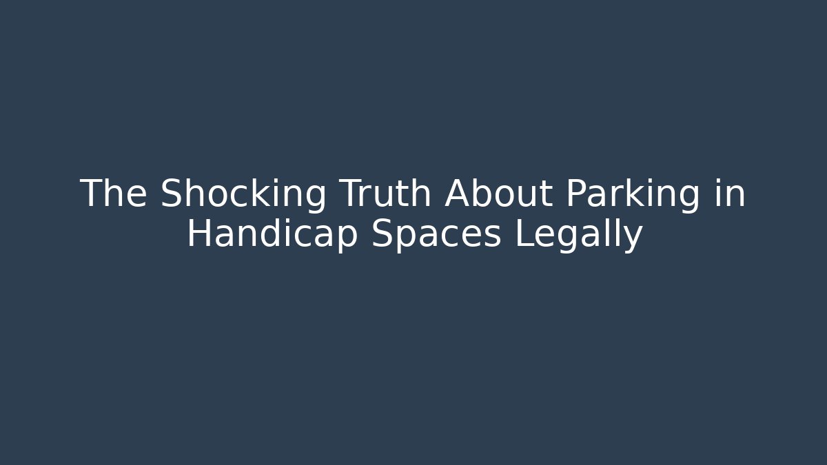 The Shocking Truth About Parking in Handicap Spaces Legally