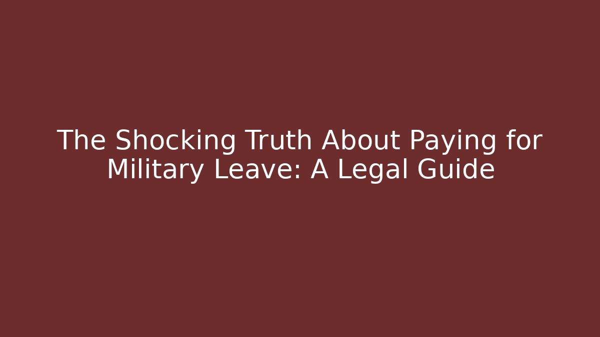 The Shocking Truth About Paying for Military Leave: A Legal Guide