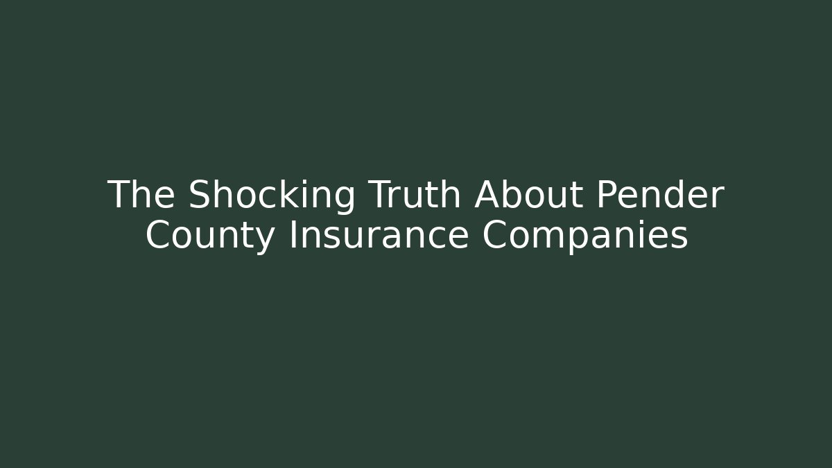 The Shocking Truth About Pender County Insurance Companies