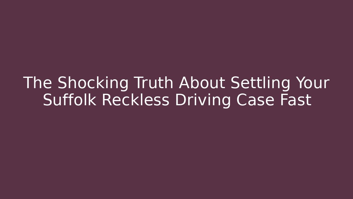 The Shocking Truth About Settling Your Suffolk Reckless Driving Case Fast - Magmic