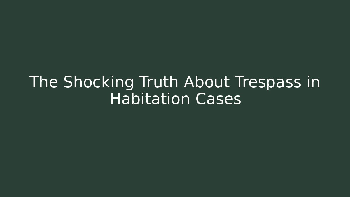 The Shocking Truth About Trespass in Habitation Cases